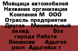 Мойщица автомобилей › Название организации ­ Компания М, ООО › Отрасль предприятия ­ Другое › Минимальный оклад ­ 14 000 - Все города Работа » Вакансии   . Адыгея респ.,Адыгейск г.